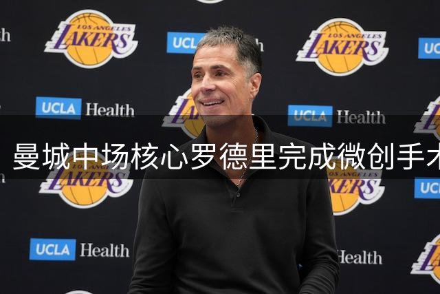 曼城中场核心罗德里完成微创手术 康复顺利或将赶超预期